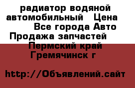 радиатор водяной автомобильный › Цена ­ 6 500 - Все города Авто » Продажа запчастей   . Пермский край,Гремячинск г.